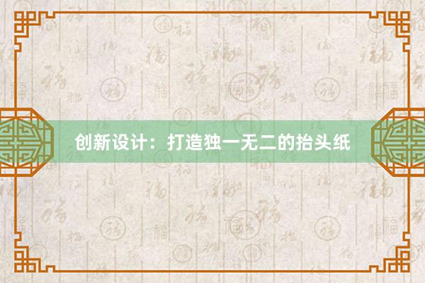 创新设计：打造独一无二的抬头纸